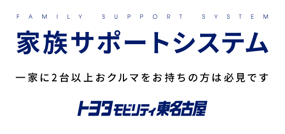 FAMILY SUPPORT SYSTEM　家族サポートシステム　一家に2台以上おクルマをお持ちの方は必見です　トヨタモビリティ東名古屋