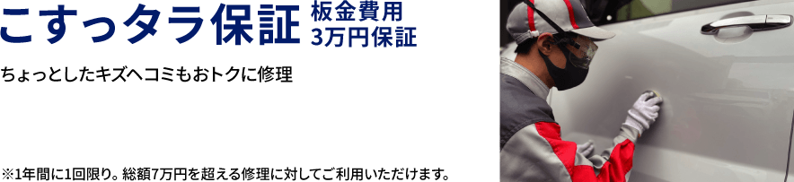 こすっタラ保証 板金費用3万円保証 ちょっとしたキズヘコミもおトクに修理 ※1年間に1回限り。総額7万円を超える修理に対してご利用いただけます。