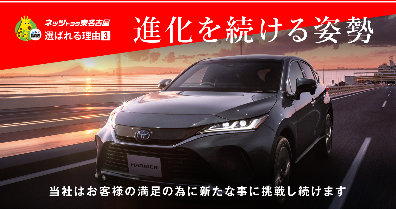 ネッツトヨタ東名古屋　選ばれる理由3　進化を続ける姿勢　当社はお客様の満足の為に新たな事に挑戦し続けます
