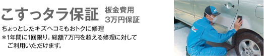 こすっタラ保証　板金費用3万円保証　ちょっとしたキズヘコミもおトクに修理　＊1年間に1回限り。総額7万円を超える修理に対してご利用いただけます。