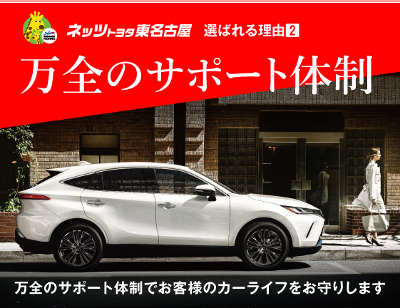 ネッツトヨタ東名古屋　選ばれる理由2　万全のサポート体制　万全のサポート体制でお客様のカーライフをお守りします